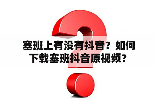  塞班上有没有抖音？如何下载塞班抖音原视频？