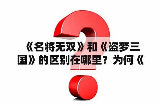  《名将无双》和《盗梦三国》的区别在哪里？为何《名将无双》备受玩家推崇？