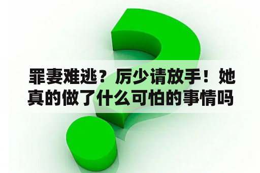  罪妻难逃？厉少请放手！她真的做了什么可怕的事情吗？