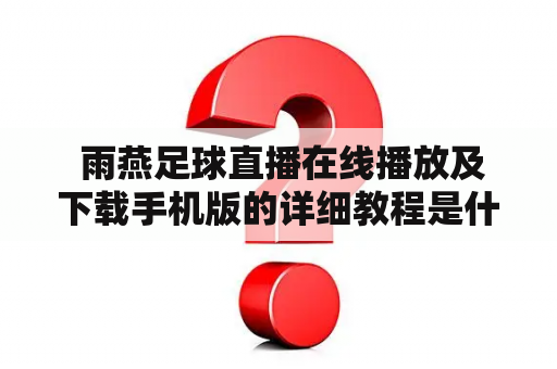  雨燕足球直播在线播放及下载手机版的详细教程是什么？