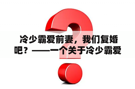  冷少霸爱前妻，我们复婚吧？——一个关于冷少霸爱和他的前妻的故事