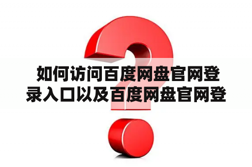  如何访问百度网盘官网登录入口以及百度网盘官网登录入口电脑版？
