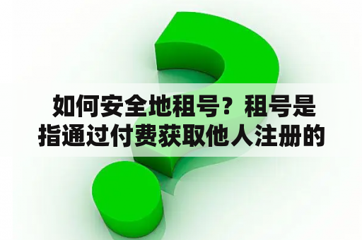  如何安全地租号？租号是指通过付费获取他人注册的游戏账号，在玩家自己不愿意或无法再游戏时使用。然而租号存在很多风险，仅为满足短期娱乐需求而租号不值得，下面将从几个方面介绍如何安全地租号。