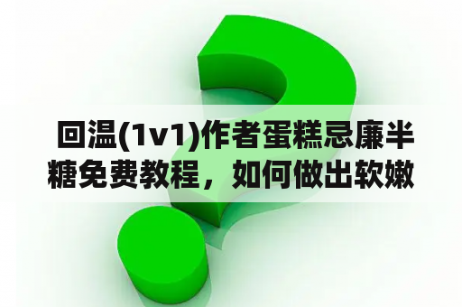  回温(1v1)作者蛋糕忌廉半糖免费教程，如何做出软嫩松腻的蛋糕？