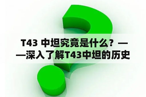  T43 中坦究竟是什么？——深入了解T43中坦的历史和特点