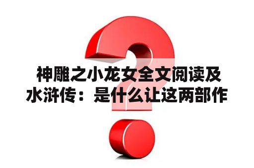  神雕之小龙女全文阅读及水浒传：是什么让这两部作品在读者心目中留下无尽的传奇？