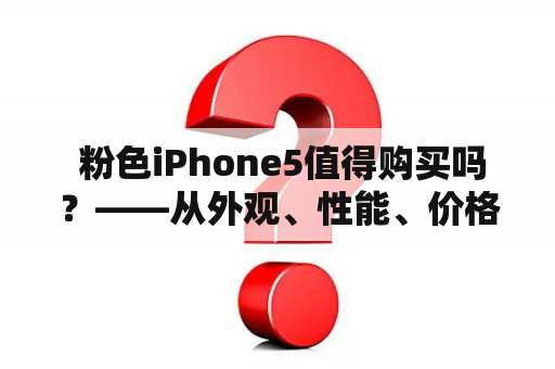  粉色iPhone5值得购买吗？——从外观、性能、价格三方面分析