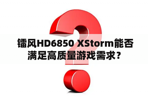  镭风HD6850 XStorm能否满足高质量游戏需求？