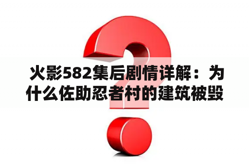  火影582集后剧情详解：为什么佐助忍者村的建筑被毁了？