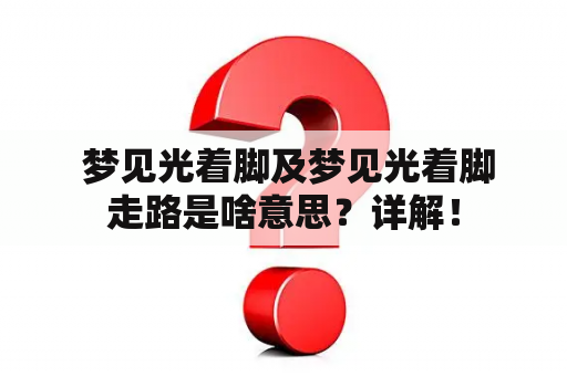  梦见光着脚及梦见光着脚走路是啥意思？详解！