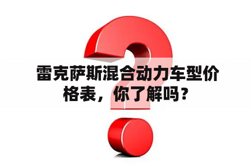  雷克萨斯混合动力车型价格表，你了解吗？