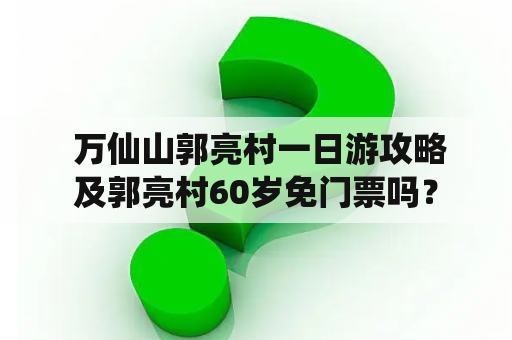  万仙山郭亮村一日游攻略及郭亮村60岁免门票吗？