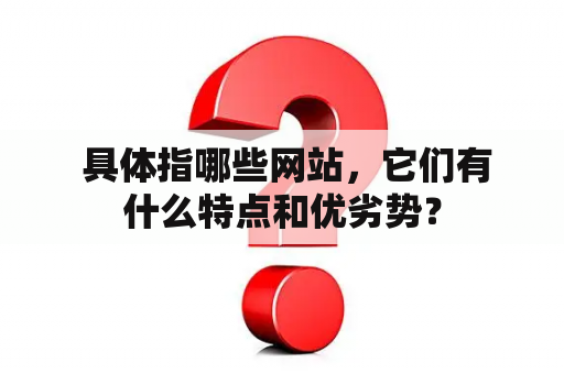  具体指哪些网站，它们有什么特点和优劣势？