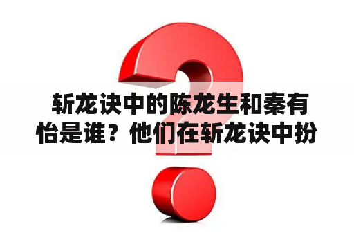  斩龙诀中的陈龙生和秦有怡是谁？他们在斩龙诀中扮演什么角色？