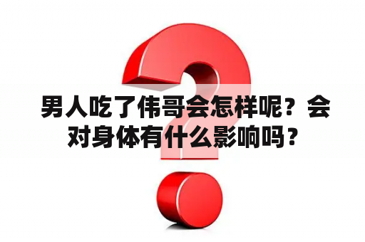  男人吃了伟哥会怎样呢？会对身体有什么影响吗？