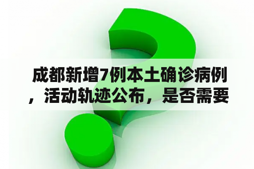  成都新增7例本土确诊病例，活动轨迹公布，是否需要更严格的防疫措施？