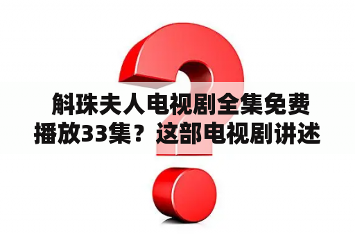  斛珠夫人电视剧全集免费播放33集？这部电视剧讲述了什么故事？