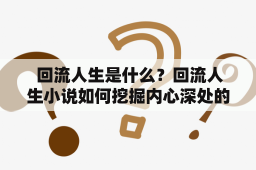  回流人生是什么？回流人生小说如何挖掘内心深处的情感冲突