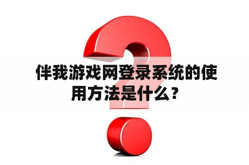  伴我游戏网登录系统的使用方法是什么？