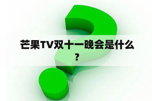  芒果TV双十一晚会是什么？