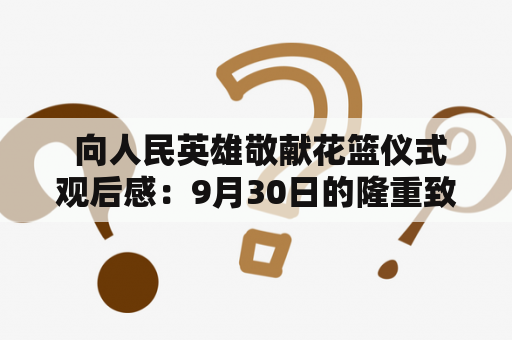  向人民英雄敬献花篮仪式观后感：9月30日的隆重致敬