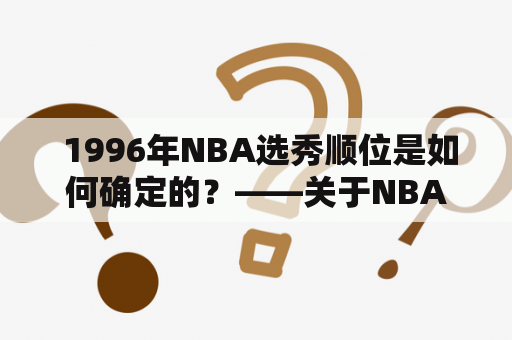  1996年NBA选秀顺位是如何确定的？——关于NBA1996年选秀的全面解析