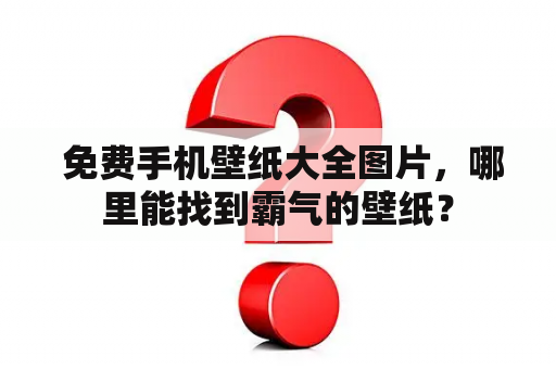  免费手机壁纸大全图片，哪里能找到霸气的壁纸？