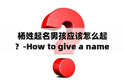  杨姓起名男孩应该怎么起？-How to give a name for a boy with the surname Yang?