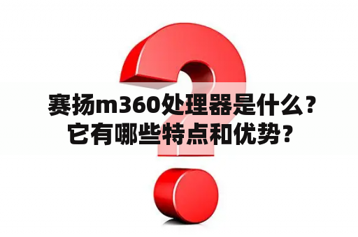  赛扬m360处理器是什么？它有哪些特点和优势？