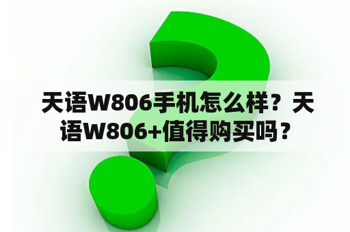  天语W806手机怎么样？天语W806+值得购买吗？