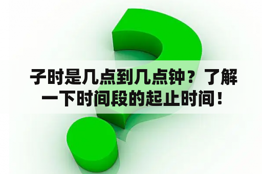  子时是几点到几点钟？了解一下时间段的起止时间！