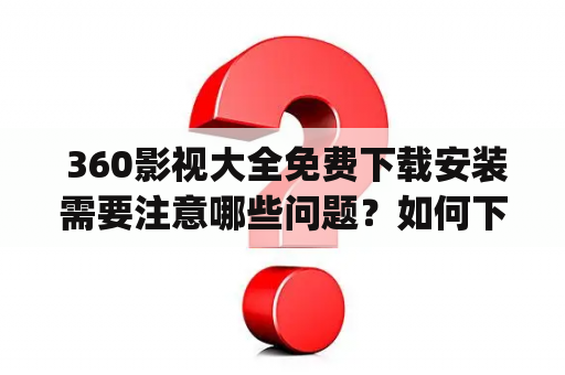  360影视大全免费下载安装需要注意哪些问题？如何下载360影视大全免费下载安装 app？