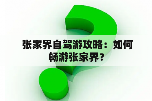  张家界自驾游攻略：如何畅游张家界？