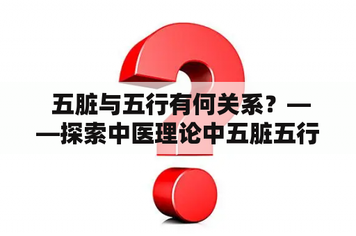  五脏与五行有何关系？——探索中医理论中五脏五行的紧密联系