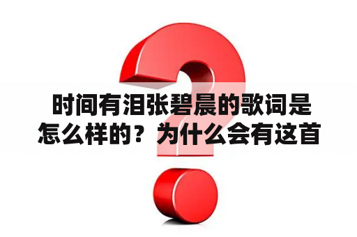  时间有泪张碧晨的歌词是怎么样的？为什么会有这首歌？