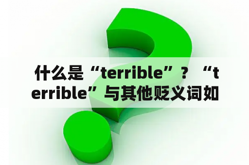  什么是“terrible”？“terrible”与其他贬义词如何区别？