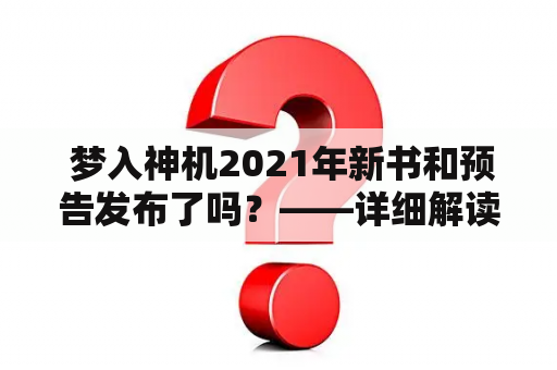  梦入神机2021年新书和预告发布了吗？——详细解读