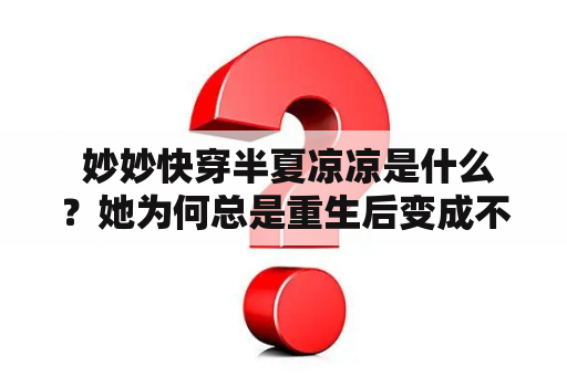  妙妙快穿半夏凉凉是什么？她为何总是重生后变成不同的女主角？这些女主角都有怎样的人生轨迹？读者们热爱这样的快穿小说，但它们究竟为何如此受欢迎？