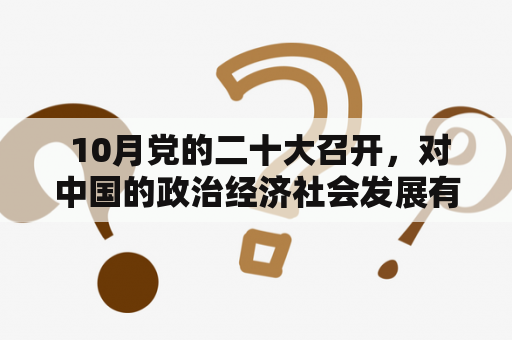  10月党的二十大召开，对中国的政治经济社会发展有何影响？