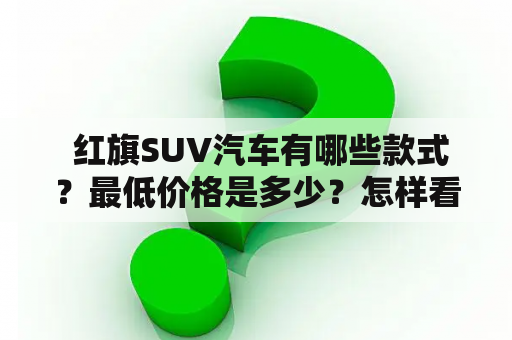  红旗SUV汽车有哪些款式？最低价格是多少？怎样看红旗SUV汽车的图片和报价？