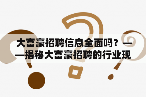  大富豪招聘信息全面吗？——揭秘大富豪招聘的行业现状和用人标准