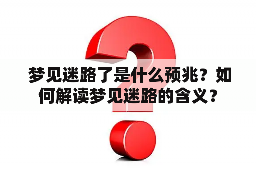  梦见迷路了是什么预兆？如何解读梦见迷路的含义？