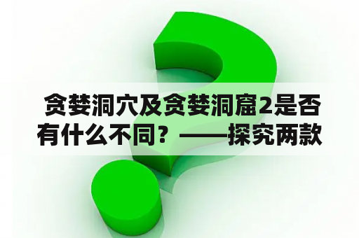  贪婪洞穴及贪婪洞窟2是否有什么不同？——探究两款游戏的异同点