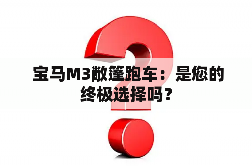  宝马M3敞篷跑车：是您的终极选择吗？