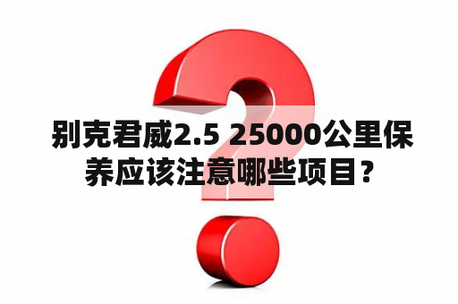  别克君威2.5 25000公里保养应该注意哪些项目？