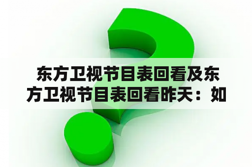  东方卫视节目表回看及东方卫视节目表回看昨天：如何在东方卫视官网上查看往期节目？