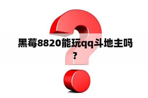  黑莓8820能玩qq斗地主吗？