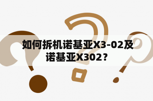  如何拆机诺基亚X3-02及诺基亚X302？