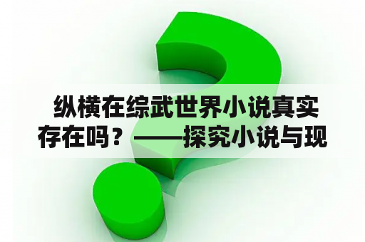  纵横在综武世界小说真实存在吗？——探究小说与现实的关系