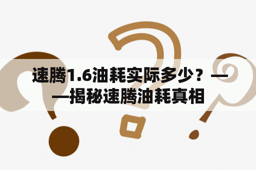  速腾1.6油耗实际多少？——揭秘速腾油耗真相